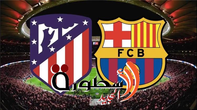 القنوات الناقلة لمباراة برشلونة ضد أتلتيكو مدريد